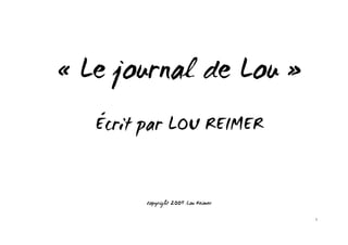 « Le journal de Lou »
   Écrit par LOU REIMER


         Copyright 2009 :Lou Reimer

                                      1
 