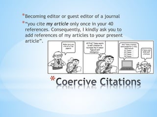 *
*Becoming editor or guest editor of a journal
*“you cite my article only once in your 40
references. Consequently, I kindly ask you to
add references of my articles to your present
article”.
 