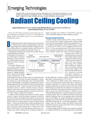 42 ASHRAE Journal ashrae.org June 2004
RadiantCeilingCooling
By John Dieckmann, Member ASHRAE, Kurt W. Roth, Ph.D., Associate Member ASHRAE, and
James Brodrick, Ph.D., Member ASHRAE
B
This is the 15th article covering one of several energy-sav-
ing technologies evaluated in a recent U.S. Department of
Energy report. The complete report is at www.eren.doe.gov/
buildings/documents.
uildings with radiant ceiling cooling systems, also known
as “chilled beam” systems, incorporate pipes in the ceil-
ings through which chilled water flows.The pipes lie close
to the ceiling surfaces or in panels, and they cool the room via
natural convection and radiation heat transfer (Figure 1).
Although the technology has existed for more than 50 years,
it has had problems in the past.
Condensation of moisture on
the cooled surfaces sometimes
damaged ceiling materials
(e.g., plaster) and created con-
ditions favorable to biologi-
cal growth.
As noted by Mumma,1
cur-
rent systems usually require
dedicated outdoor air systems
(DOAS) and tight building en-
velopes to manage humidity.
Most commercial buildings
avoid condensation on the
chilled panels by using a separate system to maintain the dew
point of the indoor air below the panel temperature. Ventila-
tion makeup air is the predominant source of peak humidity
load in most buildings. Consequently, humidity loads can be
handled separately from the chilled ceiling by dehumidifying
the makeup air before it enters the space (with enough extra
humidity removal to address internal moisture sources).
Mumma2
reports that with a good base dewpoint control, the
chilled panels can manage temporary increases in local mois-
ture loads without condensation formation.
A radiant ceiling cooling system delivers sensible cooling
directly to spaces, which de-couples maximum air delivery
from the cooling load. Radiation and natural-convection heat
transfer each account for about half of the approximately 50
Btu/ft2
(150 W/m2
) cooling capacity of passive radiant ceiling
panels.3,4
At these heat transfer rates, radiant ceiling panels can
meet peak sensible loads with about one-third of the ceiling
area covered by cooled panels (for a cooling load of 16
Btu/h · ft2
[50 W/m2
]).Active chilled beam units that use recir-
culated room airflow induced by the ventilation makeup air
supply can supply up to 79 Btu/h · ft2
(250 W/m2
). Each unit
can be controlled separately, which simplifies zoning.5
Energy Savings Potential
Radiant ceiling cooling reduces HVAC energy consump-
tion in several ways. In space cooling mode, energy savings
accrue from delivering higher chilled water temperatures (Tcw
)
to the radiant ceiling panels to meet sensible loads, e.g., from
Tcw
=50°F6
to 61°F7
(10°C to 16°C) compared to 40°F to 45°F
(4°C to 7°C) for conventional systems.This, in turn, allows the
chiller evaporator temperature to rise and improves cycle effi-
ciency. Radiant ceilings also reduce the heat dissipated by
ventilation fans within the
conditioned space (discussed
later) and the outdoor air (OA)
volumes that require cooling.
Radiation heat transfer di-
rectly cools the occupants,
which may allow slightly
higher building air tempera-
tures, decreasing building
cooling loads. Radiant ceil-
ings used with a DOAS, how-
ever, generally preclude
economizer operation, as
most of these systems do not
include additional ventilation capacity. Overall, radiant ceil-
ings reduce cooling energy by 15% to 20%.8
The combination of radiant ceiling with a DOAS also re-
duces air moving power by moving only the air required for
ventilation (typically 25% to 30% of the airflow rate required
for peak cooling loads in an all-air system). If the ducts of this
DOAS design are matched to this reduced, but constant, flow
requirement, blower power does not decrease at periods of low
load, as in the case with VAV. However, a DOAS can meet
ANSI/ASHRAE Standard 62 ventilation requirements with less
ventilation airflow due to its inherent precision in delivering
required ventilation flows in the aggregate and to individual
zones in the building. An analysis comparing the energy con-
sumption of a conventional VAV system with a radiant ceiling
with DOAS found that, for a small office building in a Mid-
Atlantic state, the radiant ceiling with DOAS could realize
annual blower-power savings on the order of 25%, with greater
savings in warmer climates.8
In space heating mode, the DOAS saves energy by reducing
the ventilation airflow due to its inherent precision in delivering
Standard
SuspendedCeiling Chilled Ceiling Panels
Radiation Heat Transfer From Surfaces
and Objects in the Space (Typ.)
Dehumidification
Ventilation
Makeup Air
Ventilation Makeup
Air Supply Duct
Natural Convection
(Typ.)
Figure 1:
Copyright 2004, American Society of Heating, Refrigerating and Air-Conditioning Engineers, Inc. This
posting is by permission from ASHRAE Journal. This article may not be copied nor distributed in either
paper or digital form without ASHRAE's permission. Contact ASHRAE at www.ashrae.org
 