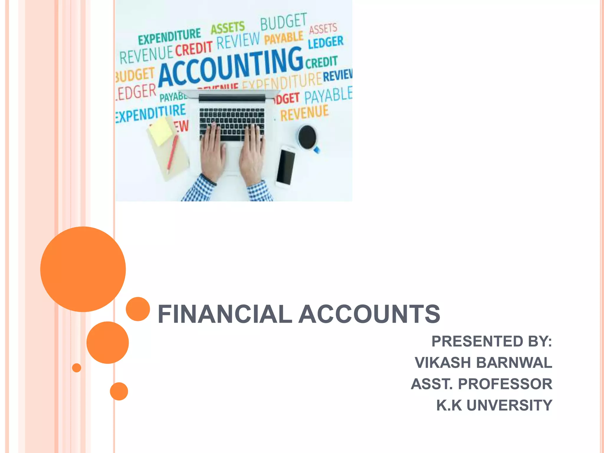 FINANCIAL ACCOUNTS
PRESENTED BY:
VIKASH BARNWAL
ASST. PROFESSOR
K.K UNVERSITY
 