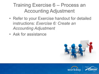 Training Exercise 6 – Process an
Accounting Adjustment
• Refer to your Exercise handout for detailed
instructions: Exercise 6: Create an
Accounting Adjustment
• Ask for assistance
 