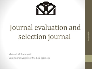 Journal evaluation and
selection journal
Masoud Mohammadi
Golestan University of Medical Sciences
Mohammadi.M
 