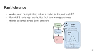 Fault tolerance
- Workers can be replicated, act as a cache for the various UFS
- Many UFS have high availability, fault t...