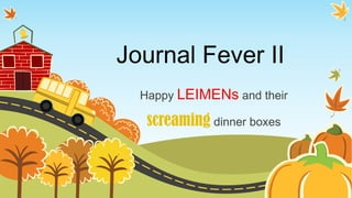 Journal Fever II
  Happy LEIMENs and their

   screaming dinner boxes
 