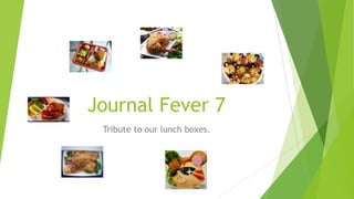 Journal Fever 7
Tribute to our lunch boxes.
 