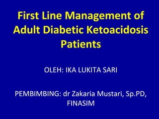 First Line Management of
Adult Diabetic Ketoacidosis
Patients
OLEH: IKA LUKITA SARI
PEMBIMBING: dr Zakaria Mustari, Sp.PD,
FINASIM
 