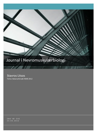 Journal	
  i	
  Nevromuskulærbiologi	
  
	
  
  Stavros	
  Litsos	
  
  Tema:	
  Balanseforsøk	
  NMB	
  2012	
  




  2 B A 	
   I B I 	
   2 3 0 	
  
  2 3 . 0 3 . 2 0 1 2 	
  
 