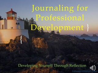 Journaling for
Professional
Development }

{
Developing Yourself Through Reflection
babuappat@gmail.com

 