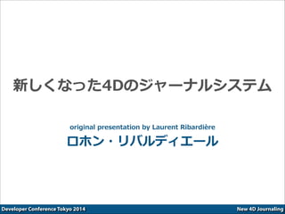 New 4D JournalingDeveloper Conference Tokyo 2014
新しくなった4Dのジャーナルシステム
original  presentation  by  Laurent  Ribardière  
ロホン・リバルディエール
 