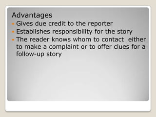 AdvantagesGives due credit to the reporterEstablishes responsibility for the storyThe reader knows whom to contact  either to make a complaint or to offer clues for a follow-up story