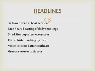 37 feared dead in boat accident
Men heard boasting of daily shootings
Sharkfin soupalters ecosystem
Oh rubbish!! Suckingup trash
Violent stormsbatter southeast
Groupssueover toxic toys
 