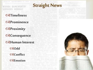 
Timeliness
Prominence
Proximity
Consequence
Human Interest
Odd
Conflict
Emotion
 