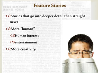 
Stories that go into deeper detail than straight
news
More “human”
Human interest
entertainment
Morecreativity
 