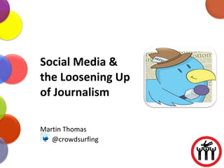 Social Media & the Loosening Up of Journalism Martin Thomas @crowdsurfing 