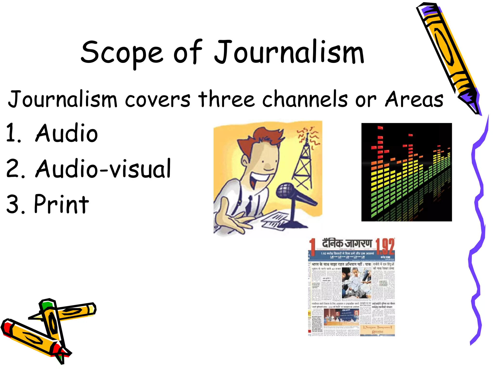 Scope of Journalism
Journalism covers three channels or Areas
1. Audio
2. Audio-visual
3. Print
 