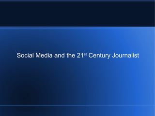 Social Media and the 21 st  Century Journalist 