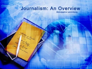 Journalism: An Overview
             Abdulgaphor panimbang
 