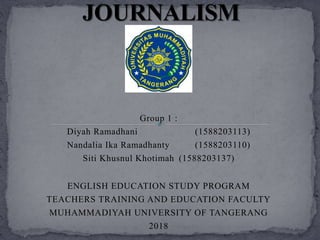 Group 1 :
Diyah Ramadhani (1588203113)
Nandalia Ika Ramadhanty (1588203110)
Siti Khusnul Khotimah (1588203137)
ENGLISH EDUCATION STUDY PROGRAM
TEACHERS TRAINING AND EDUCATION FACULTY
MUHAMMADIYAH UNIVERSITY OF TANGERANG
2018
 
