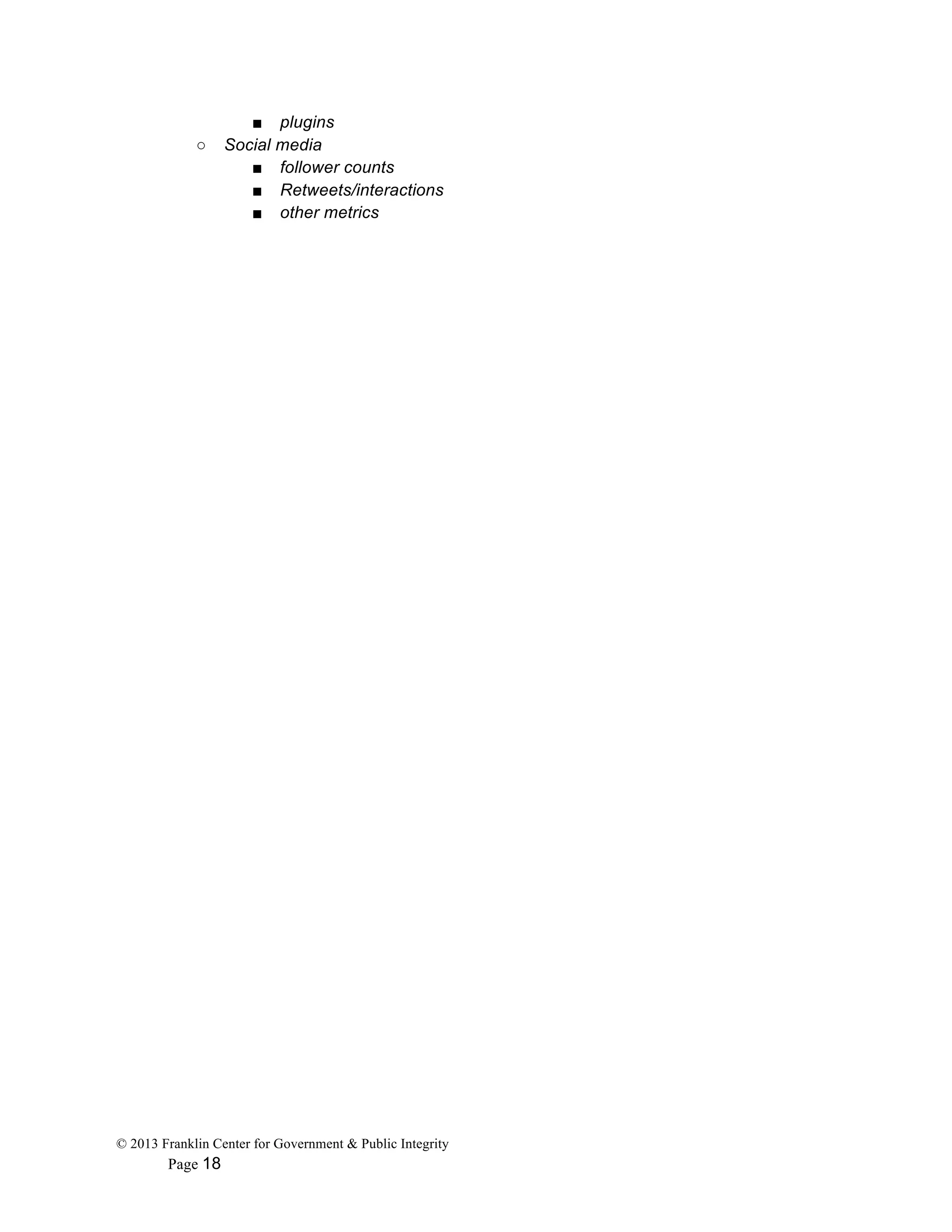 © 2013 Franklin Center for Government & Public Integrity
Page 18
■ plugins
○ Social media
■ follower counts
■ Retweets/interactions
■ other metrics
 