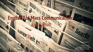 English For Mass Communication:
Journalism
Presented by:
Yağmur Pınar
Hasan Hasret Kilik
Mehmet Gölcük
 