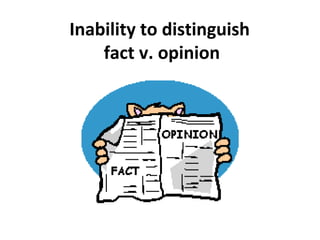 Inability to distinguish
fact v. opinion
 