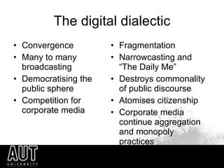 The digital dialectic <ul><li>Convergence </li></ul><ul><li>Many to many broadcasting </li></ul><ul><li>Democratising the ...