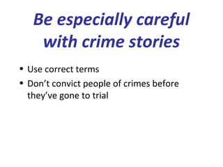 Be especially careful
with crime stories
• Use correct terms
• Don’t convict people of crimes before
they’ve gone to trial
 