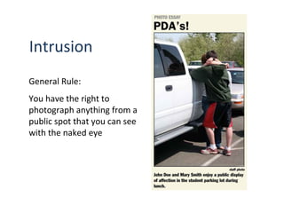 Intrusion
General Rule:
You have the right to
photograph anything from a
public spot that you can see
with the naked eye
 