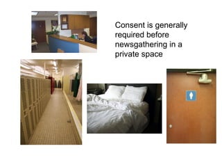 Consent is generally
required before
newsgathering in a
private space
 