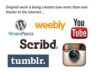 Original work is being created now more than ever
thanks to the Internet…
 