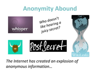 Anonymity Abound
The Internet has created an explosion of
anonymous information…
Who doesn’t
like hearing a
juicy secret?
 