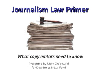 Journalism Law PrimerJournalism Law Primer
What copy editors need to know
Presented by Mark Grabowski
for Dow Jones News Fund
 