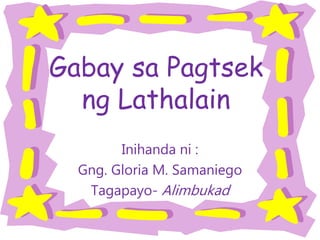 Gabay sa Pagtsek
ng Lathalain
Inihanda ni :
Gng. Gloria M. Samaniego
Tagapayo- Alimbukad
 