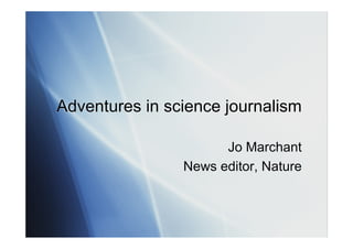 Adventures in science journalism

                      Jo Marchant
                News editor, Nature
 