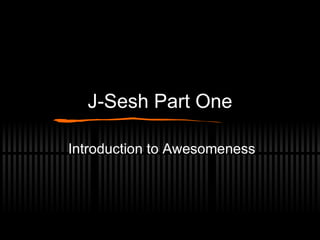 J-Sesh Part One Introduction to Awesomeness 
