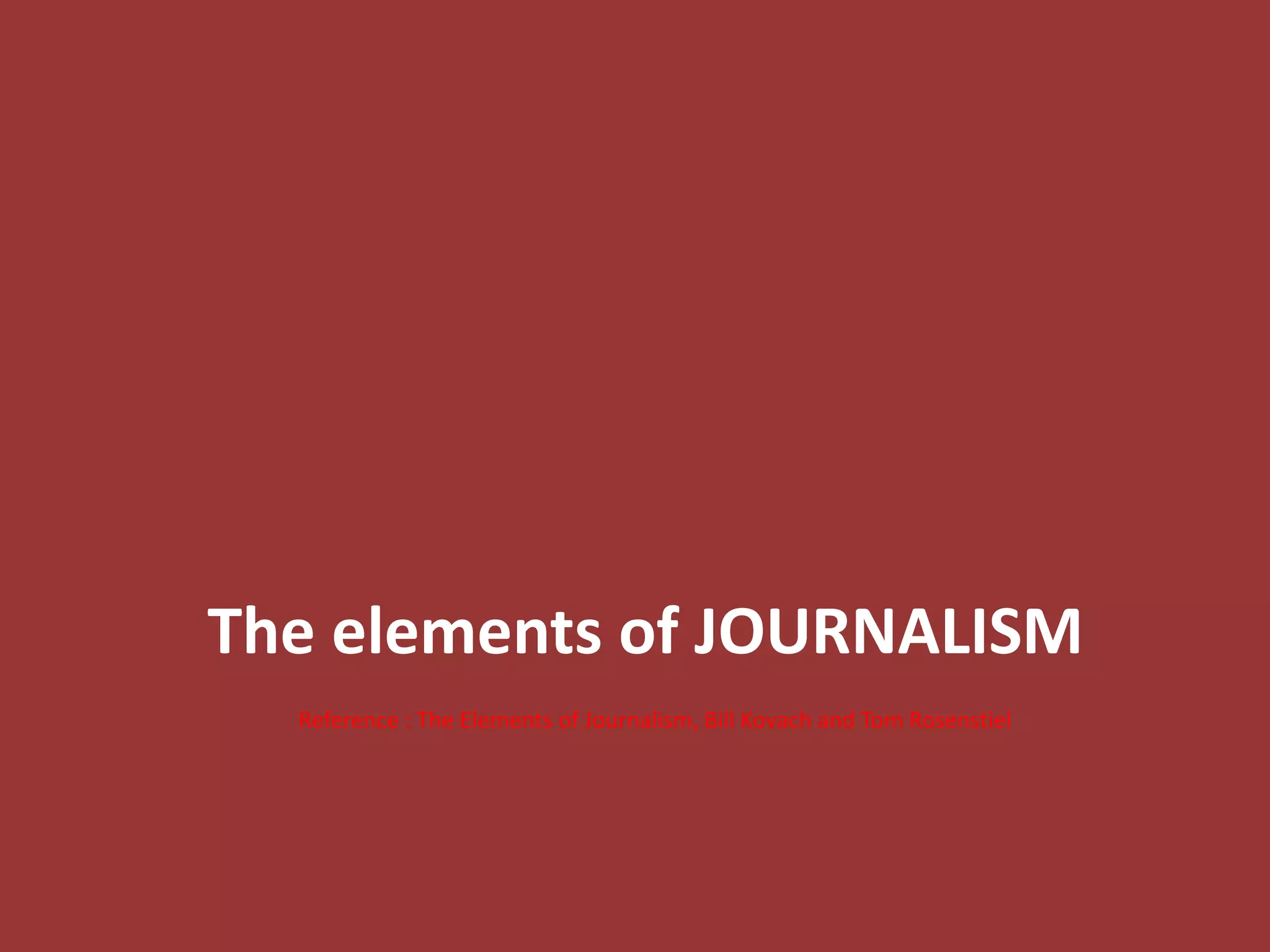 The elements of JOURNALISM
Reference : The Elements of Journalism, Bill Kovach and Tom Rosenstiel
 