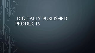 DIGITALLY PUBLISHED
PRODUCTS
 