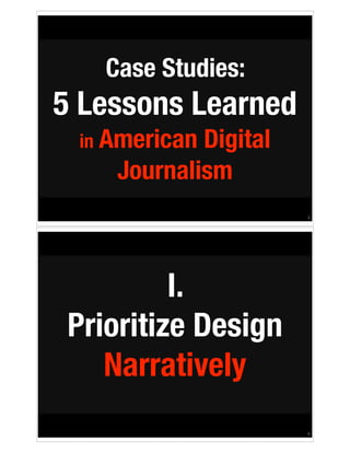 Case Studies:

5 Lessons Learned
in American

Digital
Journalism
!5

I.
Prioritize Design
Narratively
!6

 