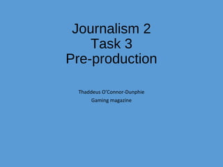 Journalism 2
Task 3
Pre-production
Thaddeus O’Connor-Dunphie
Gaming magazine
 