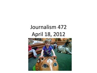 Journalism 472
 April 18, 2012
 