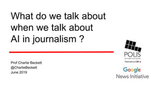 Prof Charlie Beckett
@CharlieBeckett
June 2019
What do we talk about
when we talk about
AI in journalism ?
 