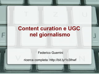Content curation e UGC
nel giornalismo
Federico Guerrini
ricerca completa: http://bit.ly/1c3Ihwf

 