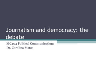 Journalism and democracy: the
debate
MC404 Political Communications
Dr. Carolina Matos
 