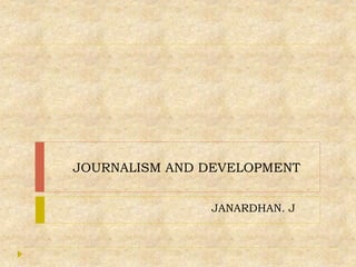 JOURNALISM AND DEVELOPMENT
JANARDHAN. J
 