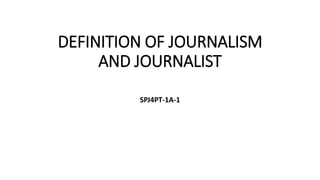 DEFINITION OF JOURNALISM
AND JOURNALIST
SPJ4PT-1A-1
 