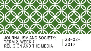 JOURNALISM AND SOCIETY:
TERM 2, WEEK 7
RELIGION AND THE MEDIA
23-02-
2017
 