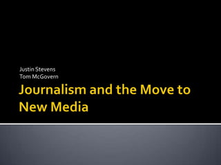 Journalism and the Move to New Media Justin Stevens Tom McGovern 