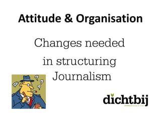 Attitude & Organisation
  Changes needed
   in structuring
     Journalism
 