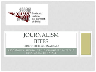 JOURNALISM
BITES
RIDEFINIRE IL GIORNALISMO

ASSOSTAMPA SICILIA, CT “LE CIMINIERE” 14 /12/13
ROSA MARIA DI NATALE

 