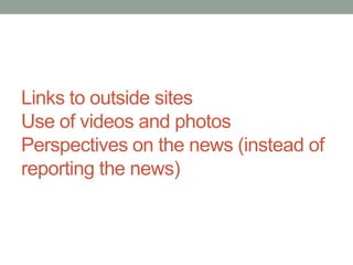 Links to outside sites
Use of videos and photos
Perspectives on the news (instead of
reporting the news)
 